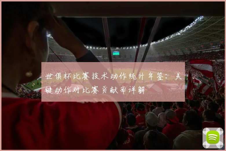 世俱杯比赛技术动作统计年鉴：关键动作对比赛贡献率详解