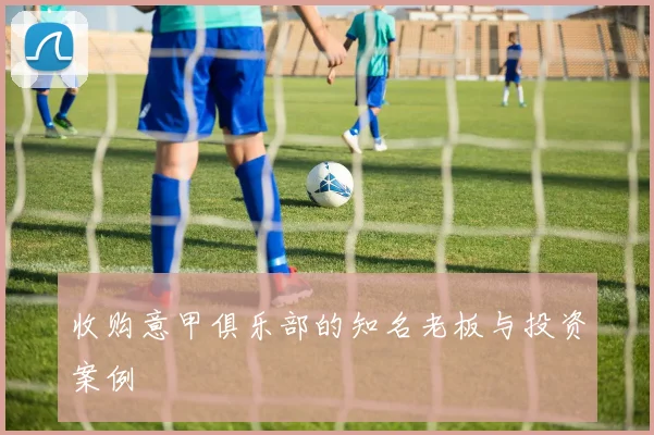 收购意甲俱乐部的知名老板与投资案例