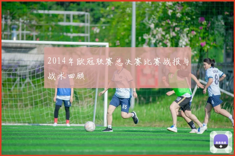2014年欧冠联赛总决赛比赛战报与战术回顾