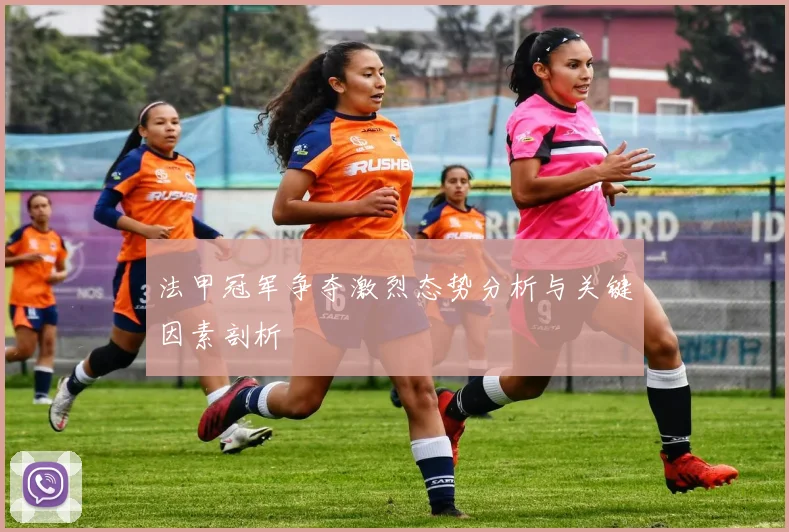 法甲冠军争夺激烈态势分析与关键因素剖析
