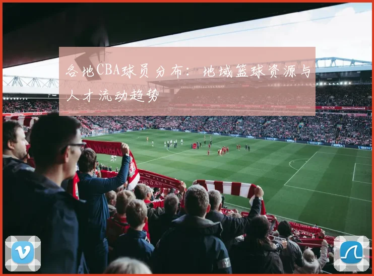 各地CBA球员分布：地域篮球资源与人才流动趋势