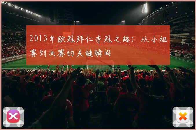 2013年欧冠拜仁夺冠之路：从小组赛到决赛的关键瞬间
