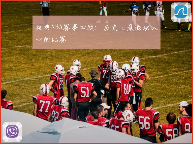 经典NBA赛事回顾：历史上最激动人心的比赛