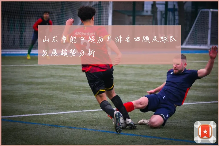 山东鲁能中超历年排名回顾及球队发展趋势分析