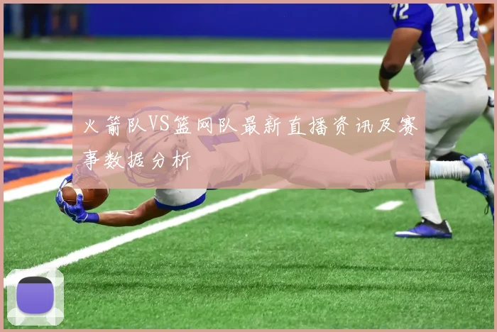 火箭队VS篮网队最新直播资讯及赛事数据分析