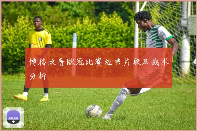 博格坎普欧冠比赛经典片段及战术分析