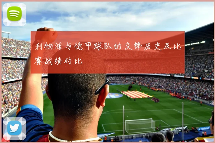 利物浦与德甲球队的交锋历史及比赛战绩对比
