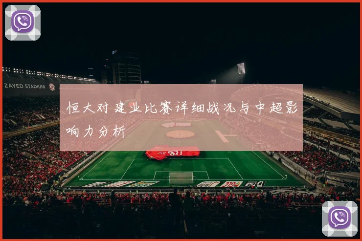 恒大对建业比赛详细战况与中超影响力分析
